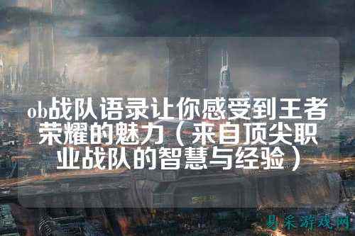 ob战队语录让你感受到王者荣耀的魅力（来自顶尖职业战队的智慧与经验）