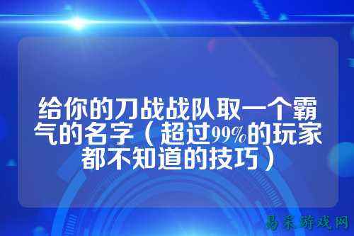 给你的刀战战队取一个霸气的名字（超过99%的玩家都不知道的技巧）