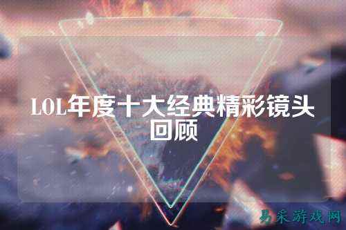 LOL年度十大经典精彩镜头回顾