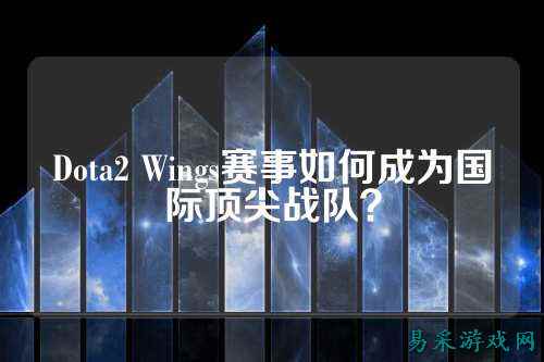 Dota2 Wings赛事如何成为国际顶尖战队？