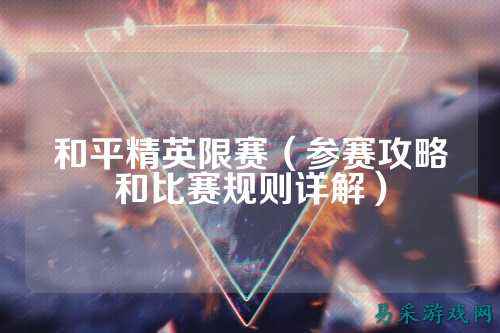 和平精英限赛(参赛攻略和比赛规则详解)