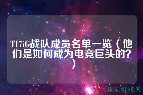 TI7iG战队成员名单一览（他们是如何成为电竞巨头的？）