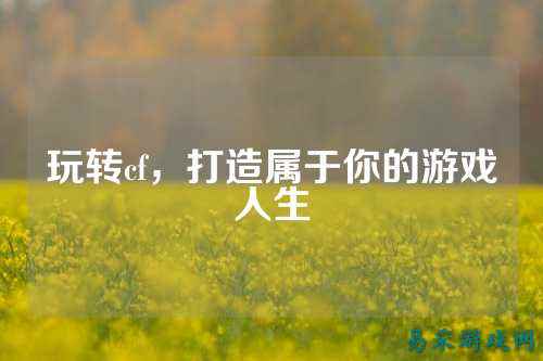 玩转cf,打造属于你的游戏人生