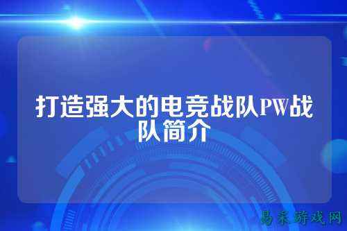 打造强大的电竞战队PW战队简介