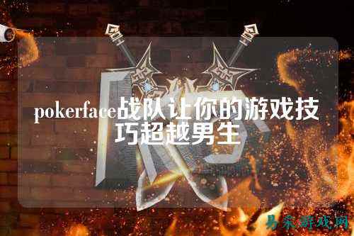 pokerface战队让你的游戏技巧超越男生