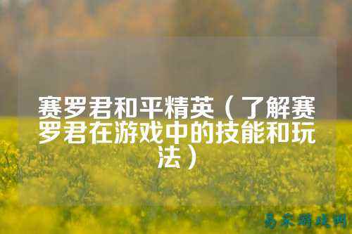 赛罗君和平精英(了解赛罗君在游戏中的技能和玩法)