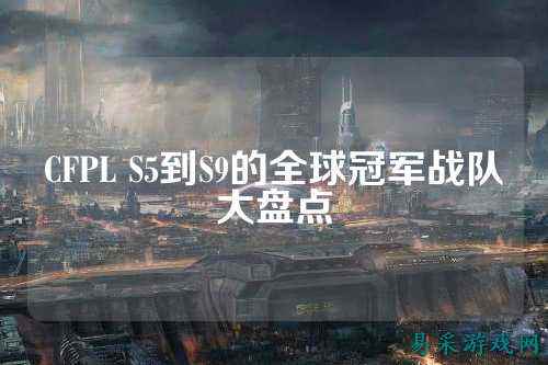 CFPL S5到S9的全球冠军战队大盘点