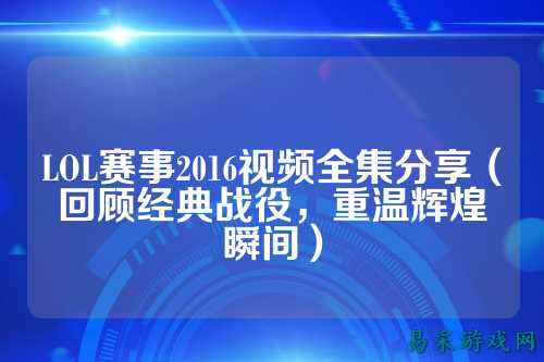 LOL赛事2016视频全集分享(回顾经典战役,重温辉煌瞬间)