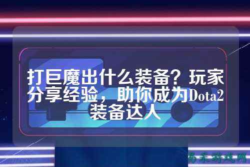 打巨魔出什么装备?玩家分享经验,助你成为Dota2装备达人