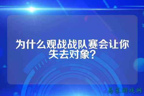 为什么观战战队赛会让你失去对象？