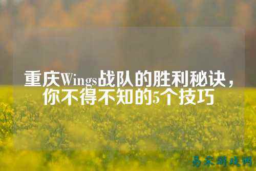 重庆Wings战队的胜利秘诀，你不得不知的5个技巧