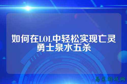 如何在LOL中轻松实现亡灵勇士泉水五杀