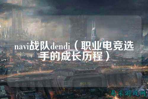 navi战队dendi（职业电竞选手的成长历程）