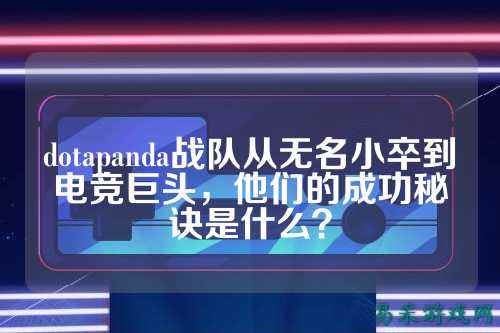 dotapanda战队从无名小卒到电竞巨头，他们的成功秘诀是什么？