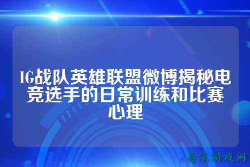 IG战队英雄联盟微博揭秘电竞选手的日常训练和比赛心理