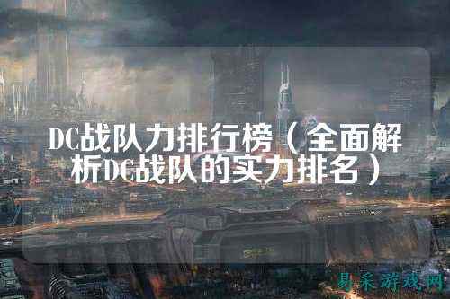 DC战队力排行榜（全面解析DC战队的实力排名）