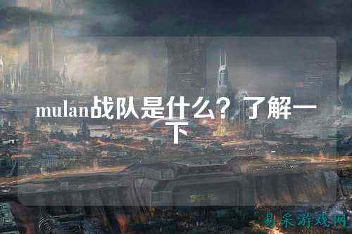 mulan战队是什么？了解一下