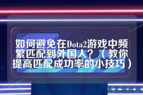 如何避免在Dota2游戏中频繁匹配到外国人?(教你提高匹配成功率的小技巧)