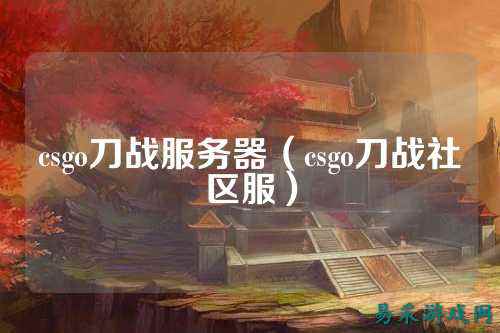csgo刀战服务器（csgo刀战社区服）