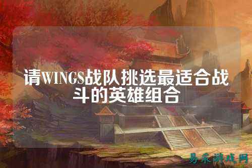 请WINGS战队挑选最适合战斗的英雄组合