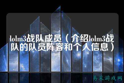lolm3战队成员（介绍lolm3战队的队员阵容和个人信息）