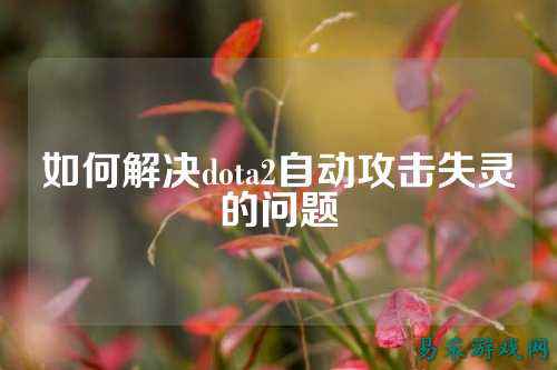 如何解决dota2自动攻击失灵的问题