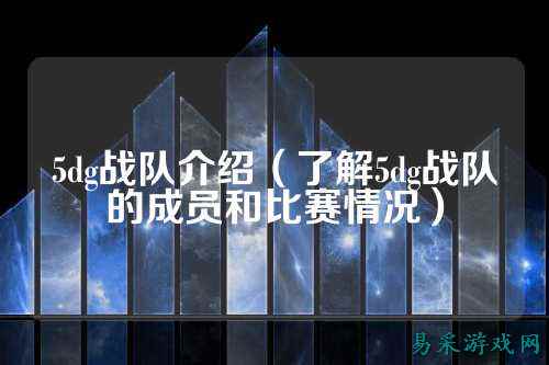 5dg战队介绍（了解5dg战队的成员和比赛情况）