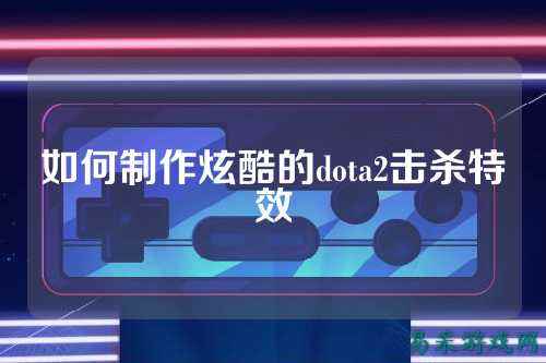 如何制作炫酷的dota2击杀特效