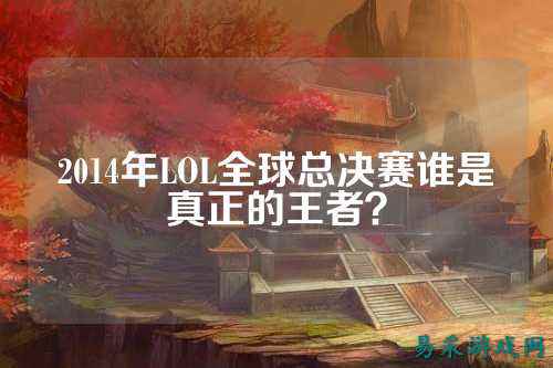 2014年LOL全球总决赛谁是真正的王者？
