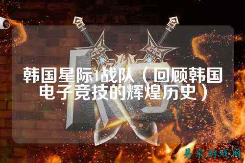 韩国星际1战队（回顾韩国电子竞技的辉煌历史）