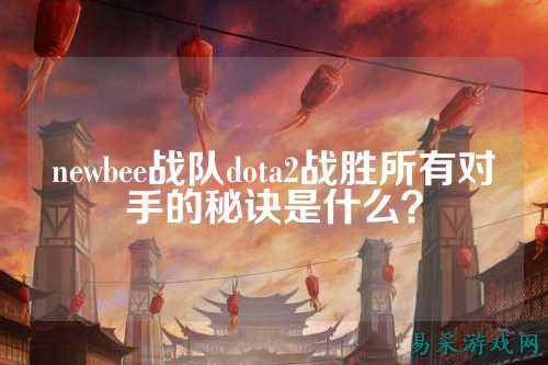 newbee战队dota2战胜所有对手的秘诀是什么？