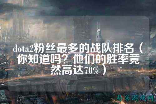 dota2粉丝最多的战队排名（你知道吗？他们的胜率竟然高达70%）