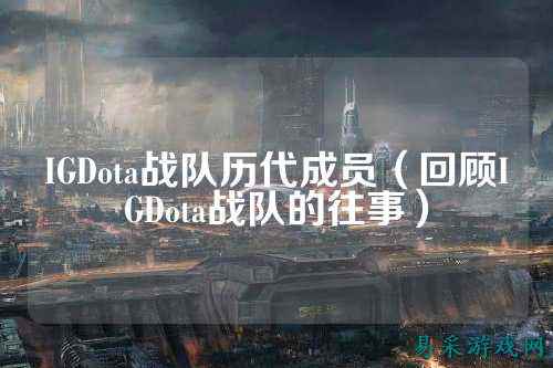 IGDota战队历代成员（回顾IGDota战队的往事）