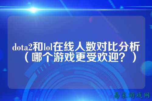 dota2和lol在线人数对比分析（哪个游戏更受欢迎？）