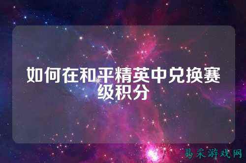 如何在和平精英中兑换赛级积分