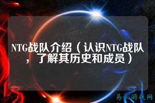 NTG战队介绍（认识NTG战队，了解其历史和成员）