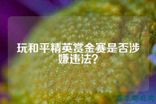 玩和平精英赏金赛是否涉嫌违法？