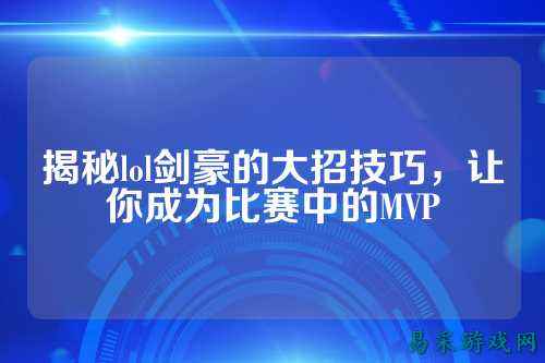 揭秘lol剑豪的大招技巧，让你成为比赛中的MVP