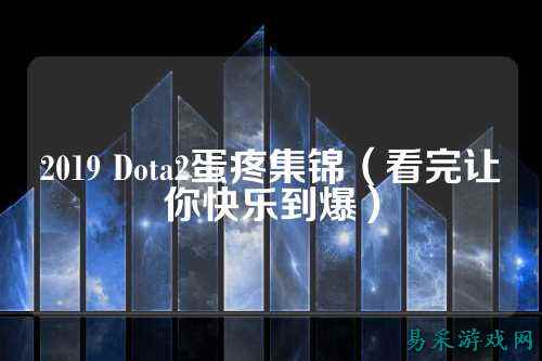 2019 Dota2蛋疼集锦（看完让你快乐到爆）
