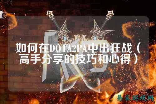 如何在DOTA2PA中出狂战（高手分享的技巧和心得）