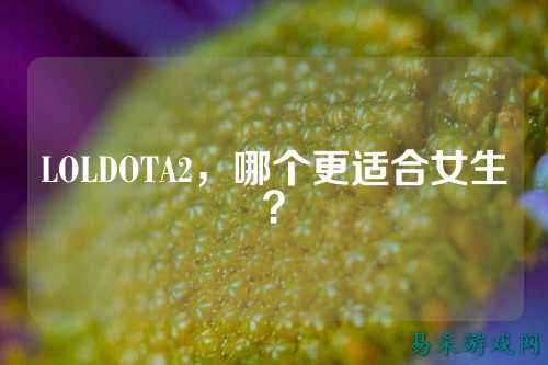 LOLDOTA2，哪个更适合女生？