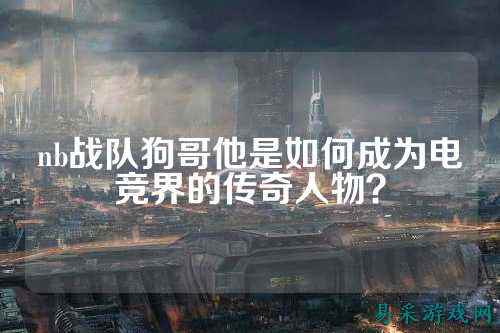 nb战队狗哥他是如何成为电竞界的传奇人物？