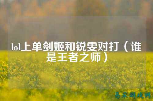 lol上单剑姬和锐雯对打（谁是王者之师）