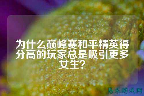 为什么巅峰赛和平精英得分高的玩家总是吸引更多女生？