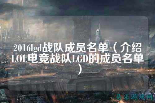 2016lgd战队成员名单（介绍LOL电竞战队LGD的成员名单）