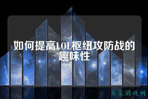 如何提高LOL枢纽攻防战的趣味性