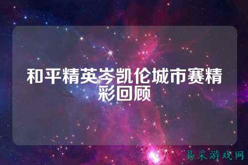 和平精英岑凯伦城市赛精彩回顾