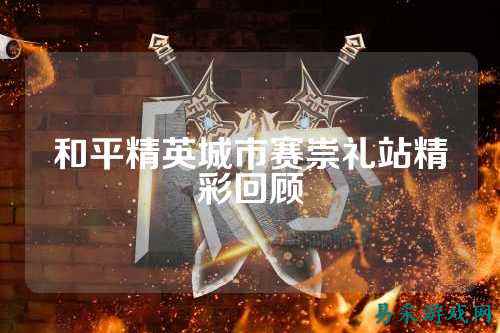 和平精英城市赛崇礼站精彩回顾