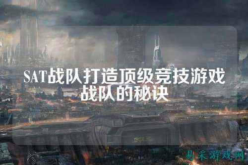 SAT战队打造顶级竞技游戏战队的秘诀