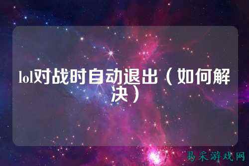 lol对战时自动退出(如何解决)